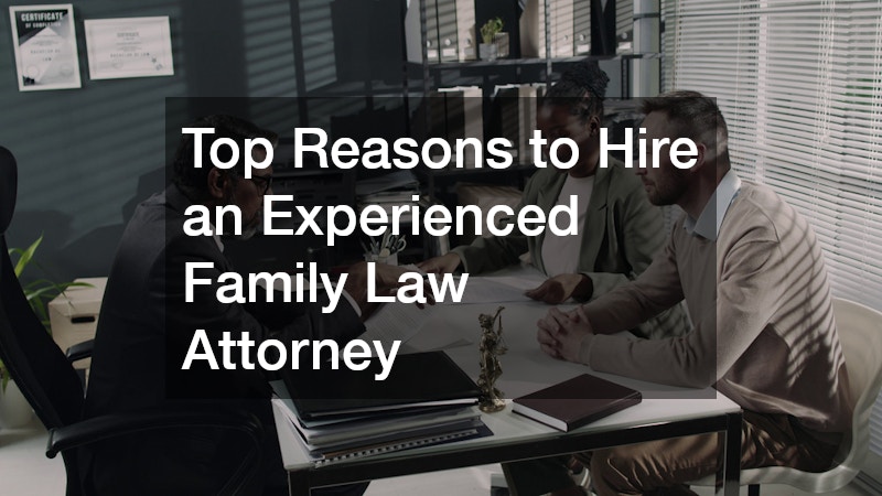 Top Reasons to Hire an Experienced Family Law Attorney